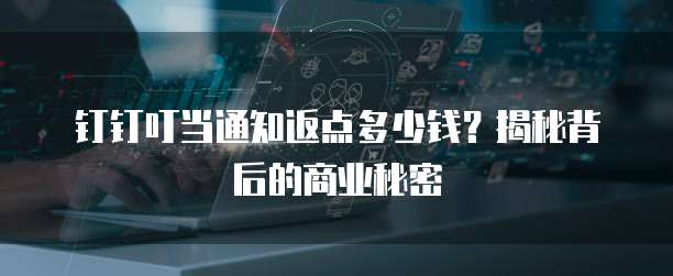 钉钉叮当通知返点多少钱？揭秘背后的商业秘密