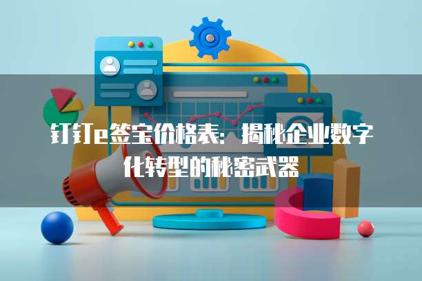 钉钉e签宝价格表:揭秘企业数字化转型的秘密武器