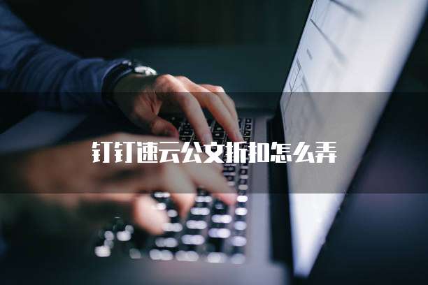 钉钉速云公文折扣怎么弄