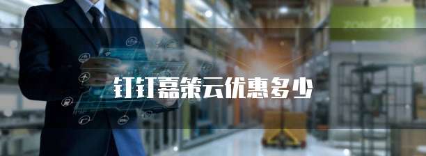 钉钉嘉策云优惠多少
