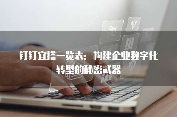 钉钉宜搭一览表:构建企业数字化转型的秘密武器