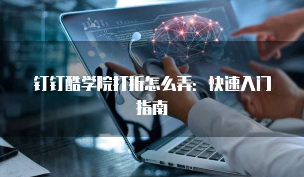 钉钉酷学院打折怎么弄:快速入门指南