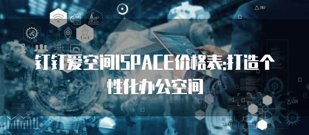 钉钉爱空间ISPACE价格表:打造个性化办公空间