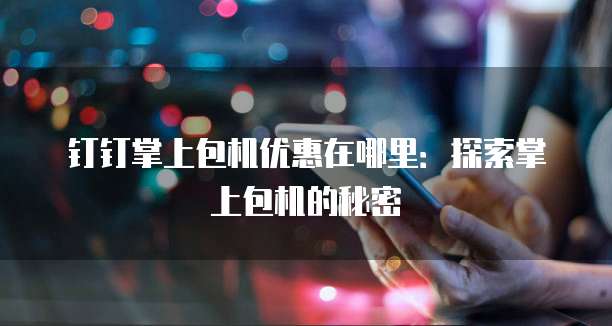 钉钉掌上包机优惠在哪里:探索掌上包机的秘密
