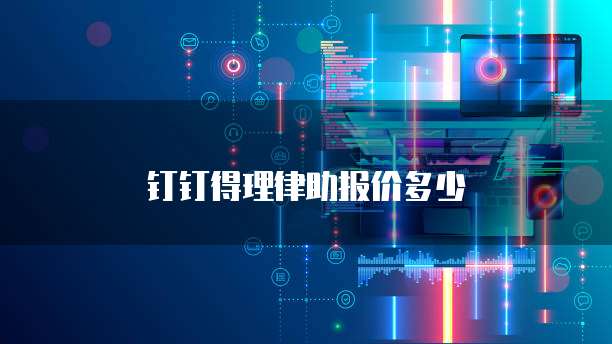 钉钉得理律助报价多少