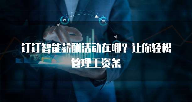 钉钉智能薪酬活动在哪?让你轻松管理工资条