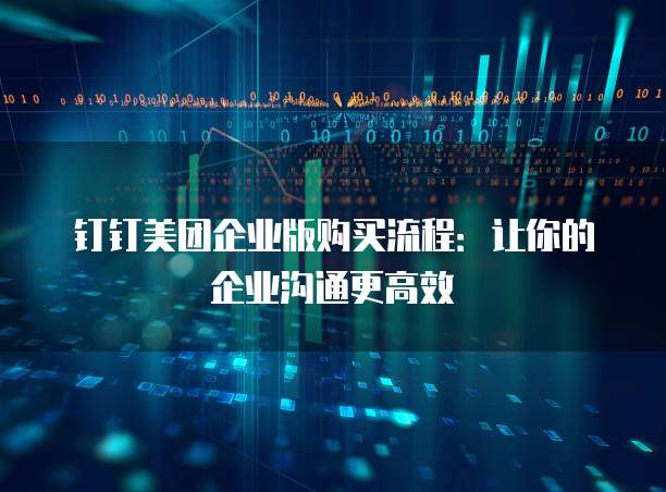 钉钉美团企业版购买流程:让你的企业沟通更高效