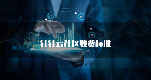 钉钉云社区价格,钉钉云社区收费标准