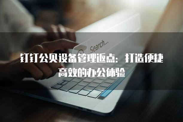 钉钉公贝设备管理返点:打造便捷高效的办公体验
