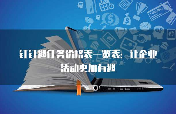 钉钉趣任务价格表一览表:让企业活动更加有趣