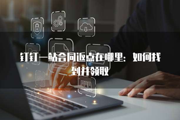 钉钉一站合同返点在哪里:如何找到并领取