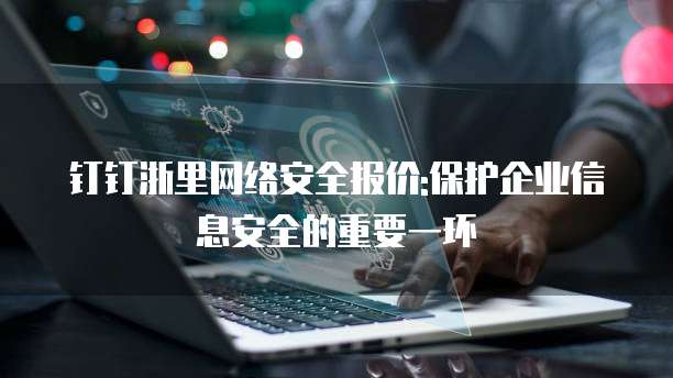 钉钉浙里网络安全报价:保护企业信息安全的重要一环