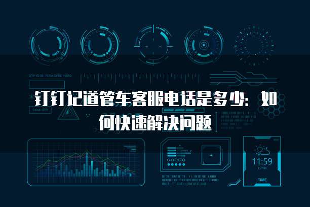 钉钉记道管车客服电话是多少:如何快速解决问题