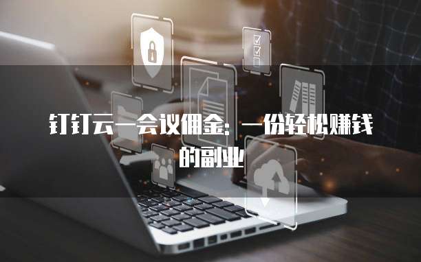 钉钉云一会议佣金: 一份轻松赚钱的副业