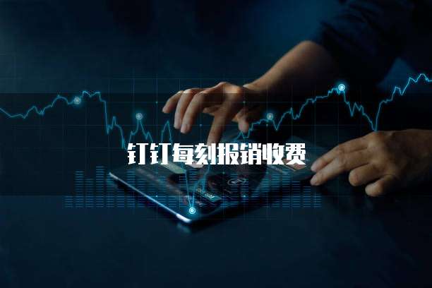 钉钉每刻报销收费