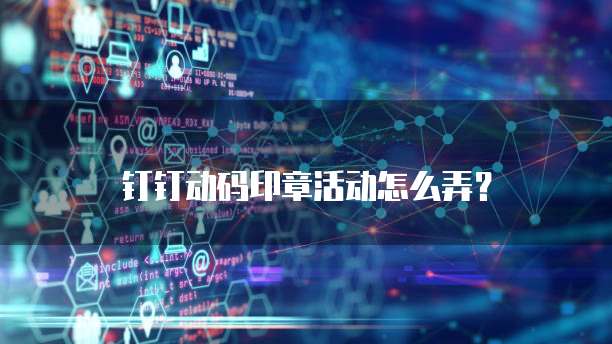 钉钉动码印章活动怎么弄?
