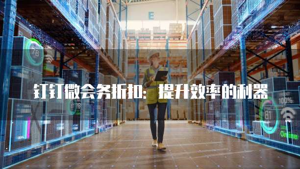 钉钉微会务折扣:提升效率的利器