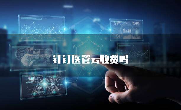 钉钉医管云收费吗
