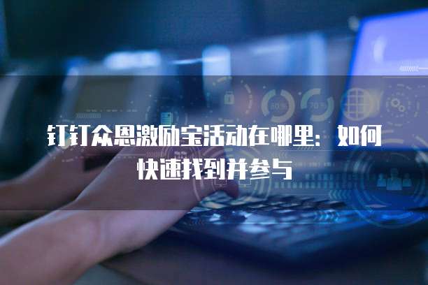 钉钉众恩激励宝活动在哪里:如何快速找到并参与