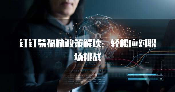 钉钉易福励政策解读:轻松应对职场挑战