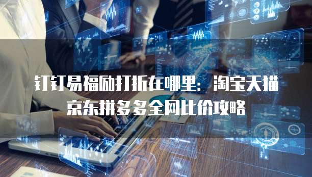 钉钉易福励打折在哪里:淘宝天猫京东拼多多全网比价攻略