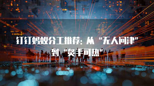 钉钉蚂蚁分工推荐: 从“无人问津”到“炙手可热”