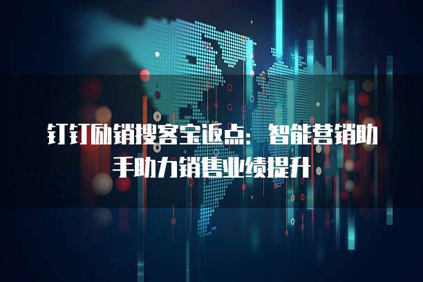 钉钉励销搜客宝返点:智能营销助手助力销售业绩提升