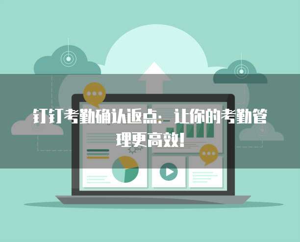 钉钉考勤确认返点:让你的考勤管理更高效!