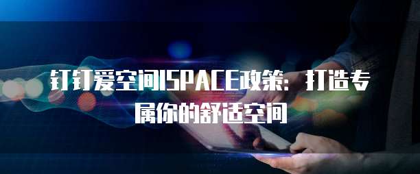 钉钉爱空间ISPACE政策:打造专属你的舒适空间