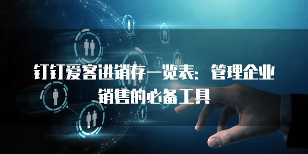 钉钉爱客进销存一览表:管理企业销售的必备工具