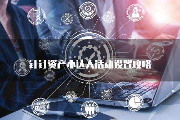 钉钉资产小达人活动设置攻略