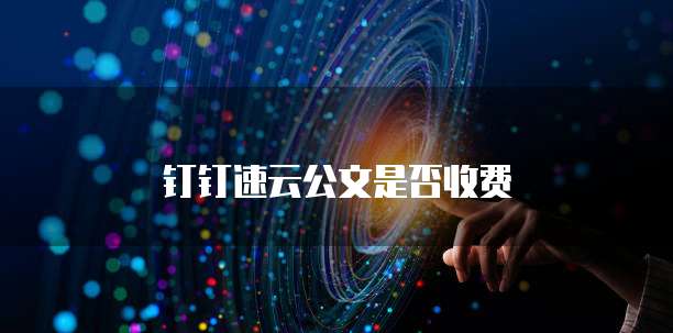 钉钉速云公文是否收费