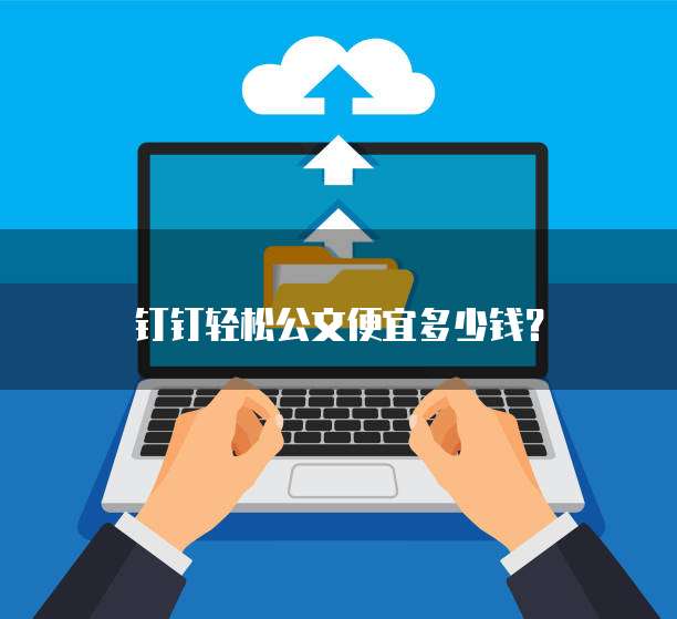 钉钉轻松公文便宜多少钱?