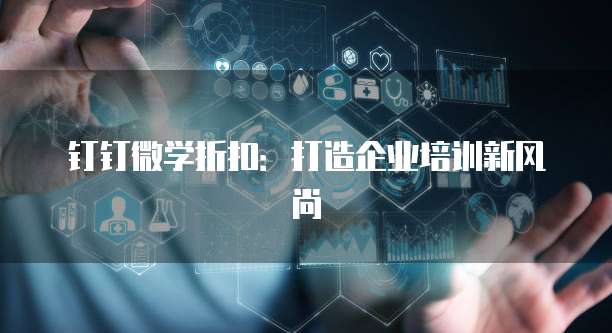钉钉微学折扣:打造企业培训新风尚