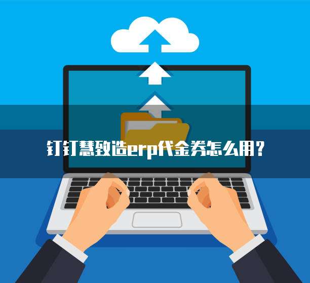 钉钉慧致造erp代金券怎么用?