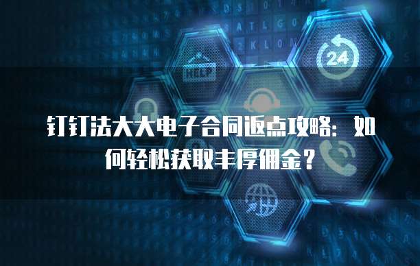 钉钉法大大电子合同返点攻略:如何轻松获取丰厚佣金?