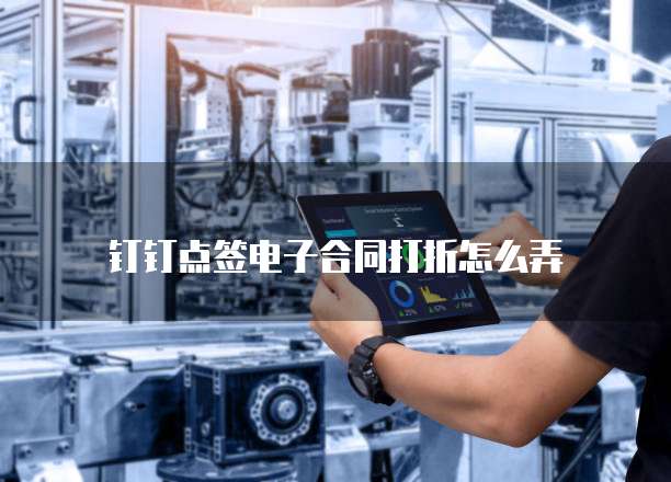 钉钉点签电子合同打折怎么弄