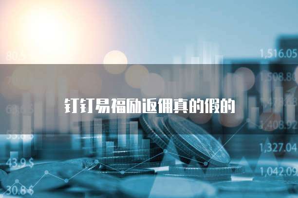 钉钉易福励返佣真的假的