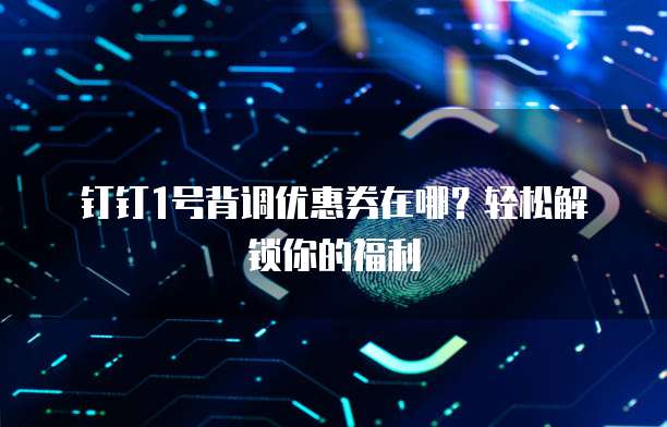 钉钉1号背调优惠券在哪?轻松解锁你的福利