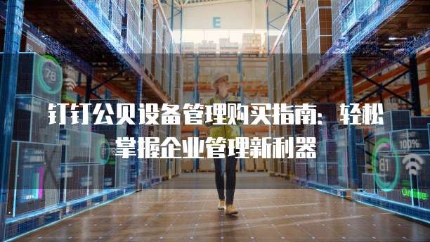 钉钉公贝设备管理购买指南:轻松掌握企业管理新利器