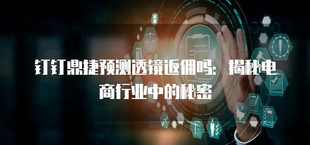钉钉鼎捷预测透镜返佣吗:揭秘电商行业中的秘密