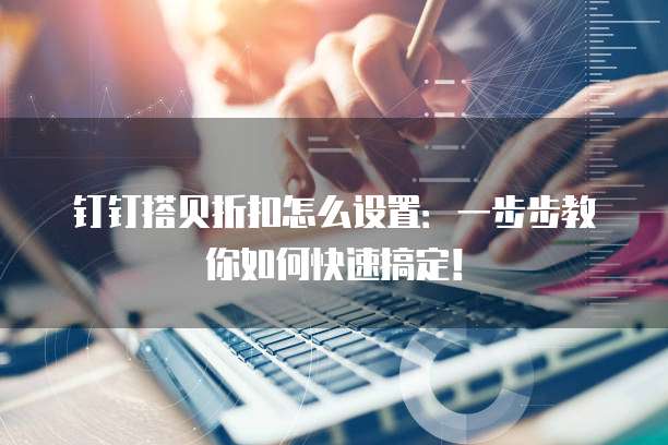 钉钉搭贝折扣怎么设置:一步步教你如何快速搞定!