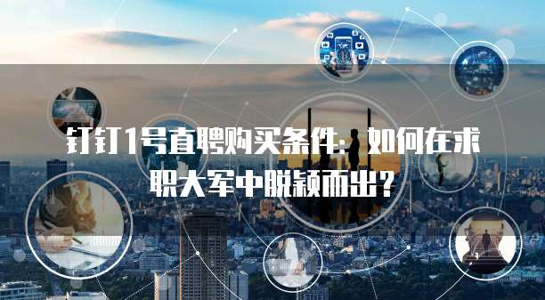 钉钉1号直聘购买条件:如何在求职大军中脱颖而出?
