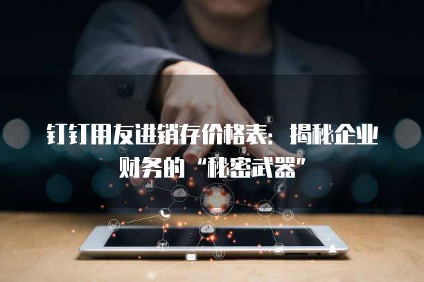 钉钉用友进销存价格表:揭秘企业财务的“秘密武器”