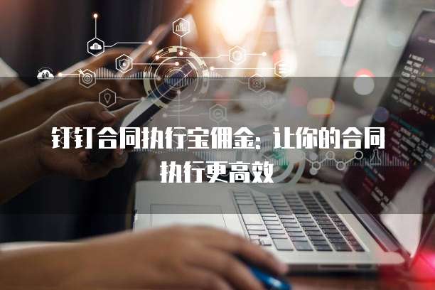 钉钉合同执行宝佣金: 让你的合同执行更高效