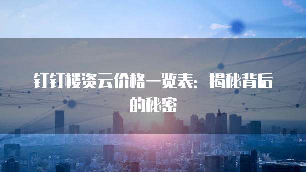 钉钉楼资云价格一览表：揭秘背后的秘密