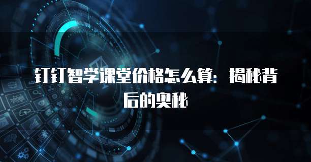 钉钉智学课堂价格怎么算:揭秘背后的奥秘