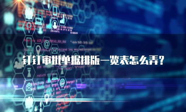 钉钉审批单据排版一览表怎么弄?