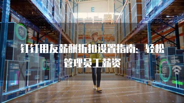 钉钉用友薪酬折扣设置指南:轻松管理员工薪资