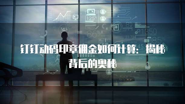钉钉动码印章佣金如何计算：揭秘背后的奥秘